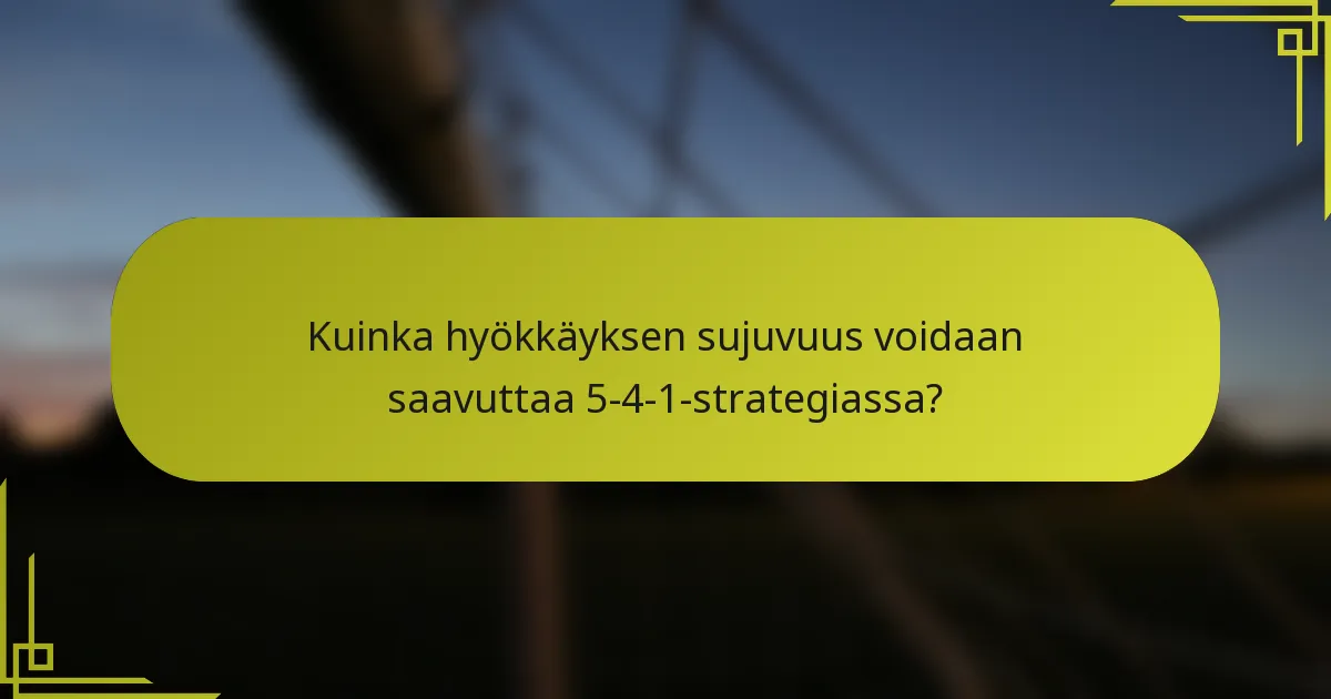 Kuinka hyökkäyksen sujuvuus voidaan saavuttaa 5-4-1-strategiassa?