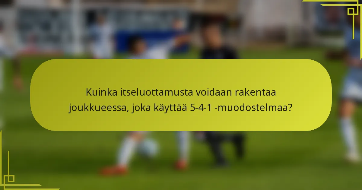 Kuinka itseluottamusta voidaan rakentaa joukkueessa, joka käyttää 5-4-1 -muodostelmaa?