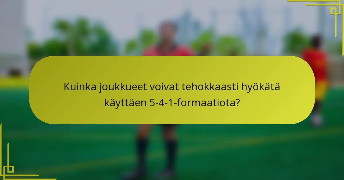 Kuinka joukkueet voivat tehokkaasti hyökätä käyttäen 5-4-1-formaatiota?
