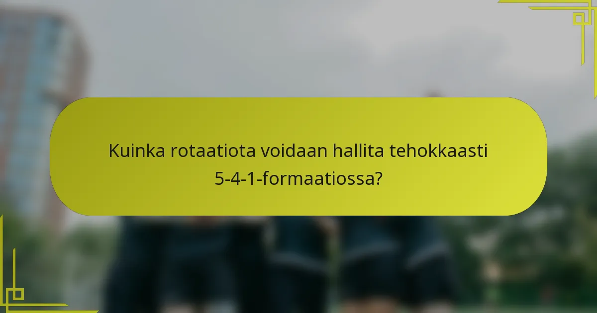 Kuinka rotaatiota voidaan hallita tehokkaasti 5-4-1-formaatiossa?