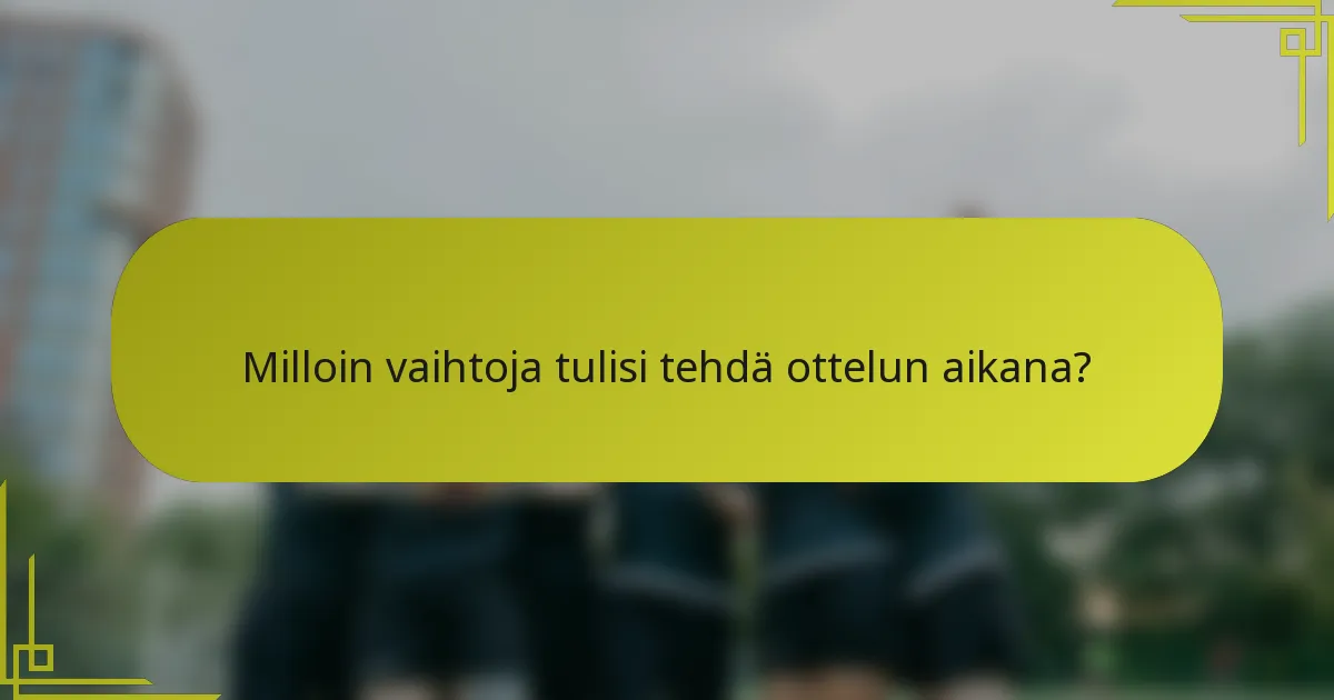 Milloin vaihtoja tulisi tehdä ottelun aikana?