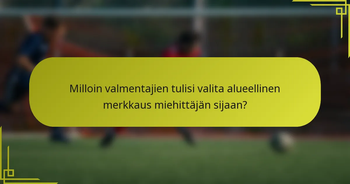 Milloin valmentajien tulisi valita alueellinen merkkaus miehittäjän sijaan?