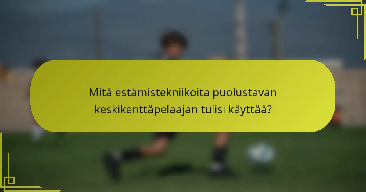 Mitä estämistekniikoita puolustavan keskikenttäpelaajan tulisi käyttää?