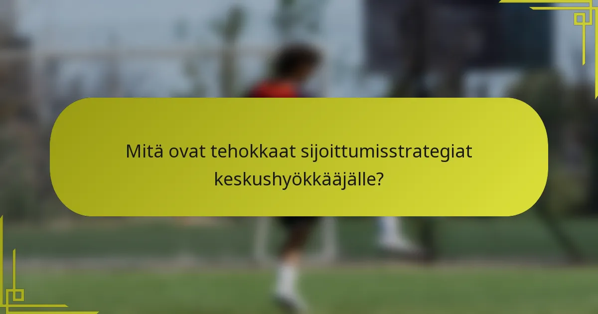 Mitä ovat tehokkaat sijoittumisstrategiat keskushyökkääjälle?