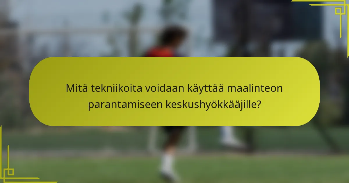 Mitä tekniikoita voidaan käyttää maalinteon parantamiseen keskushyökkääjille?
