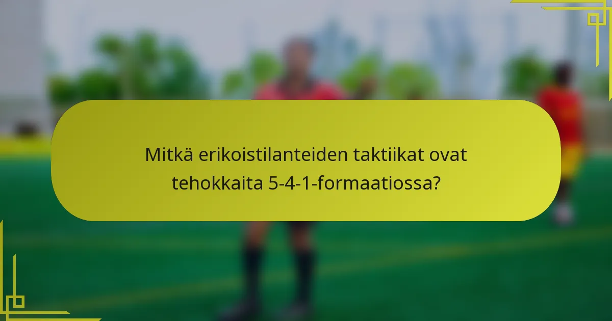 Mitkä erikoistilanteiden taktiikat ovat tehokkaita 5-4-1-formaatiossa?