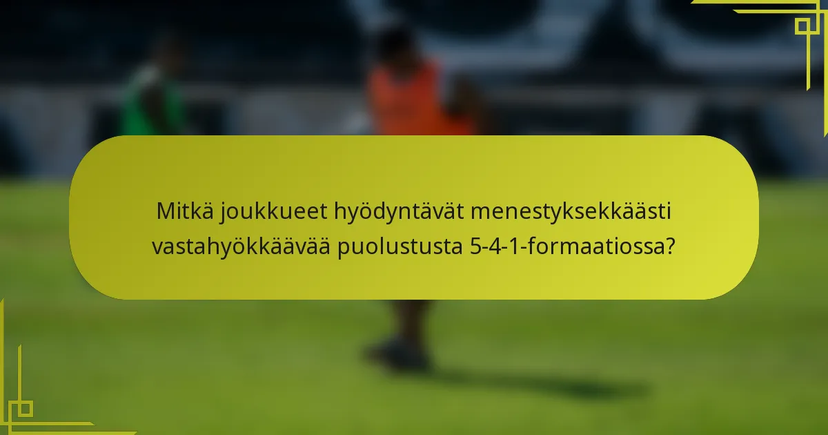 Mitkä joukkueet hyödyntävät menestyksekkäästi vastahyökkäävää puolustusta 5-4-1-formaatiossa?