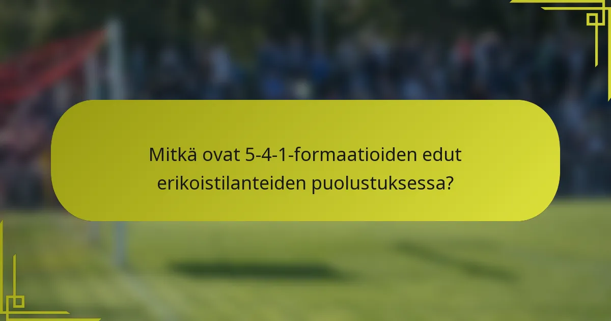 Mitkä ovat 5-4-1-formaatioiden edut erikoistilanteiden puolustuksessa?