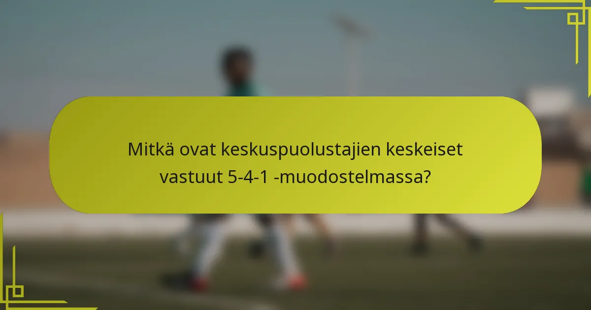 Mitkä ovat keskuspuolustajien keskeiset vastuut 5-4-1 -muodostelmassa?