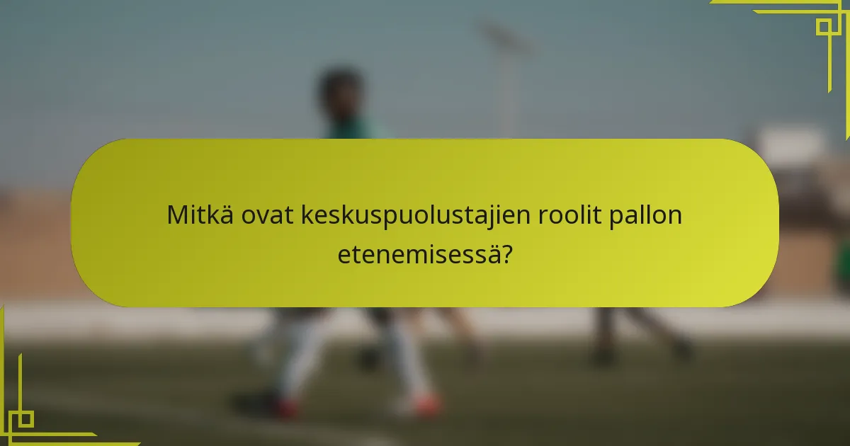 Mitkä ovat keskuspuolustajien roolit pallon etenemisessä?