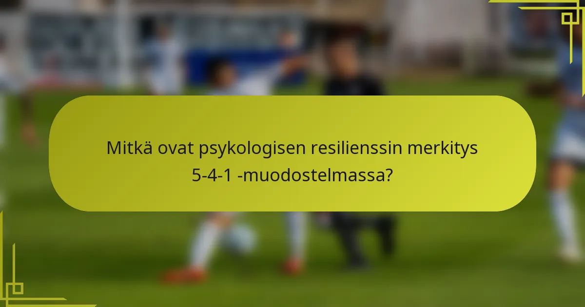 Mitkä ovat psykologisen resilienssin merkitys 5-4-1 -muodostelmassa?