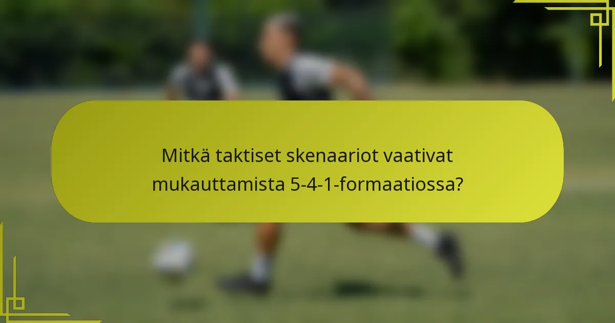 Mitkä taktiset skenaariot vaativat mukauttamista 5-4-1-formaatiossa?